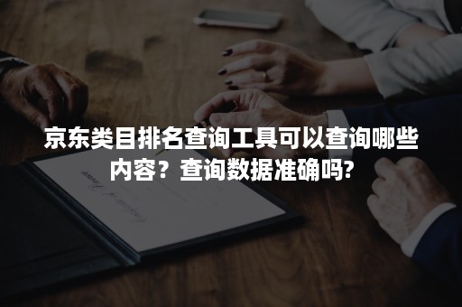 京东类目排名查询工具可以查询哪些内容？查询数据准确吗?