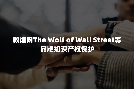 敦煌网The Wolf of Wall Street等品牌知识产权保护