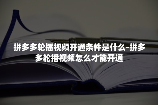 拼多多轮播视频开通条件是什么-拼多多轮播视频怎么才能开通