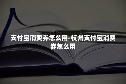 支付宝消费券怎么用-杭州支付宝消费券怎么用