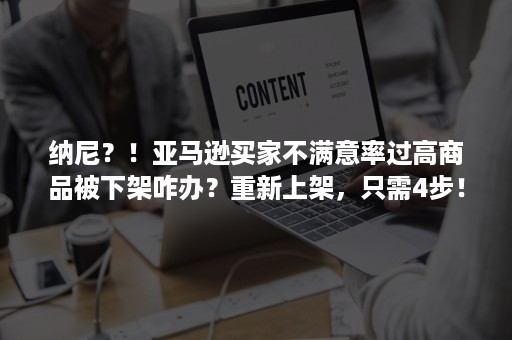 纳尼？！亚马逊买家不满意率过高商品被下架咋办？重新上架，只需4步！