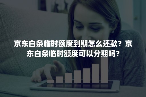 京东白条临时额度到期怎么还款？京东白条临时额度可以分期吗？