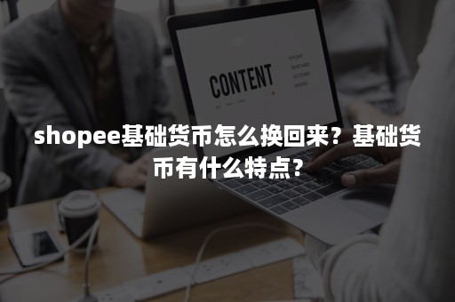 shopee基础货币怎么换回来？基础货币有什么特点？