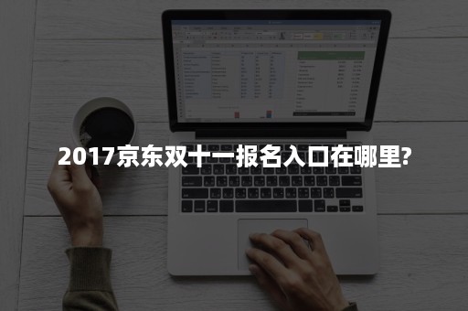 2017京东双十一报名入口在哪里?