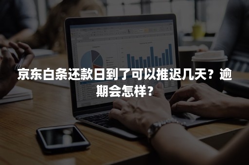 京东白条还款日到了可以推迟几天？逾期会怎样？