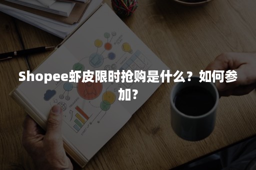 Shopee虾皮限时抢购是什么？如何参加？