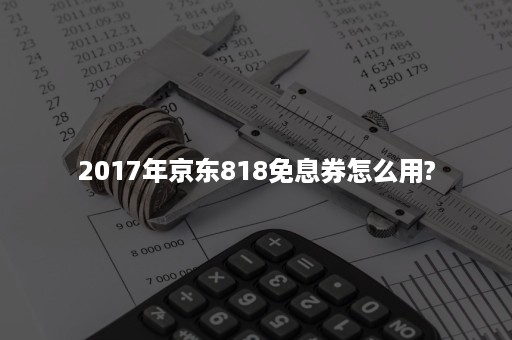 2017年京东818免息券怎么用?