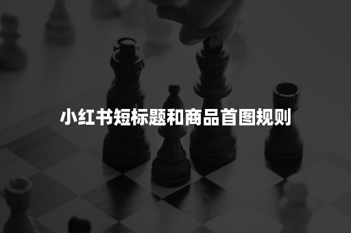 小红书短标题和商品首图规则