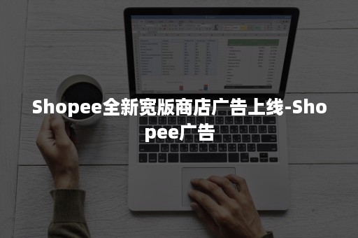 Shopee全新宽版商店广告上线-Shopee广告