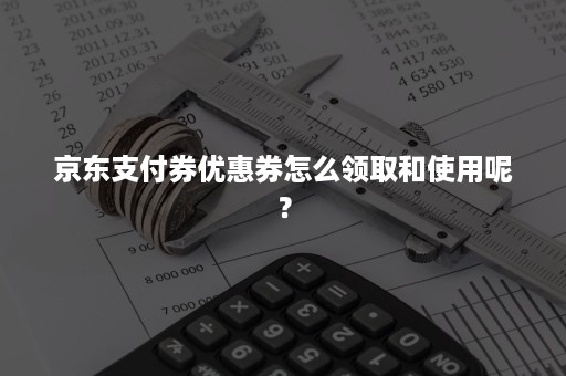 京东支付券优惠券怎么领取和使用呢？