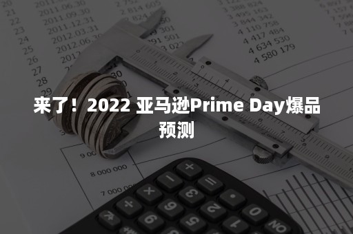 来了！2022 亚马逊Prime Day爆品预测