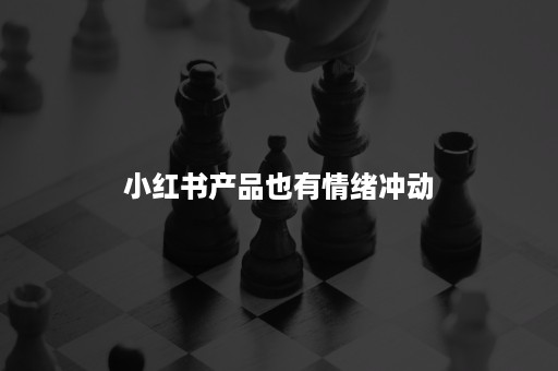 小红书产品也有情绪冲动