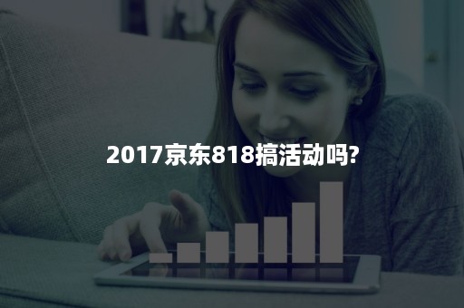 2017京东818搞活动吗?