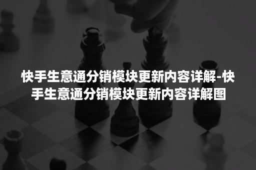 快手生意通分销模块更新内容详解-快手生意通分销模块更新内容详解图