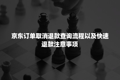 京东订单取消退款查询流程以及快速退款注意事项