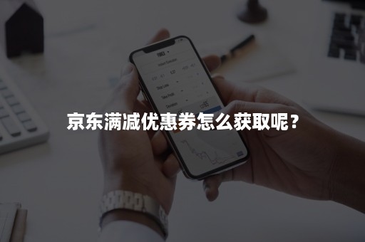 京东满减优惠券怎么获取呢？