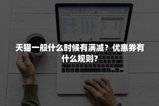 天猫一般什么时候有满减？优惠券有什么规则？