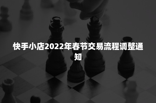 快手小店2022年春节交易流程调整通知