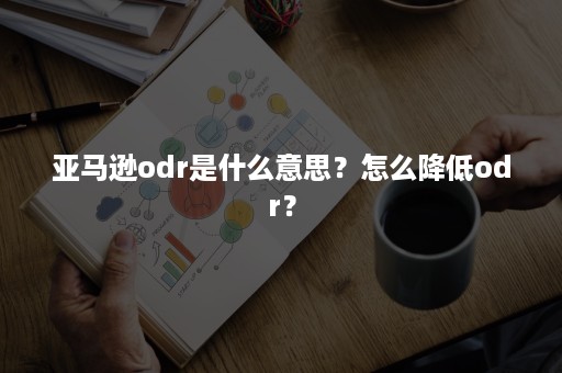 亚马逊odr是什么意思？怎么降低odr？