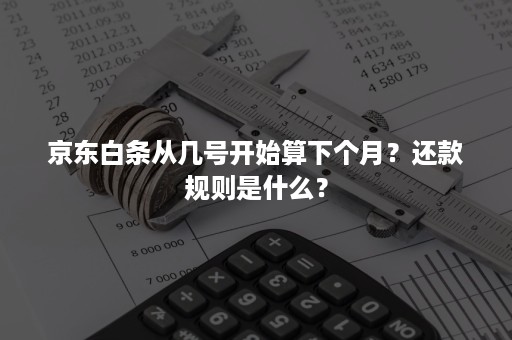 京东白条从几号开始算下个月？还款规则是什么？