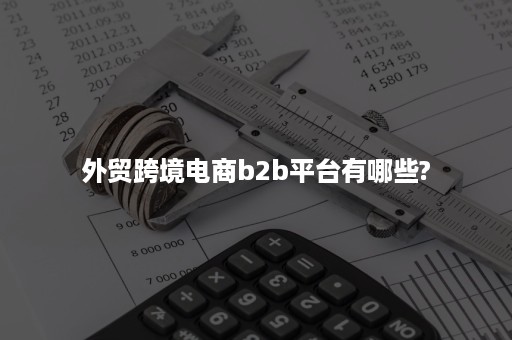 外贸跨境电商b2b平台有哪些?