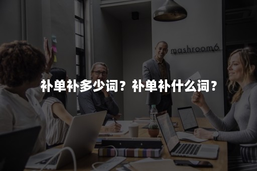 补单补多少词?补单补什么词? 补单补多少词?补单补什么词?