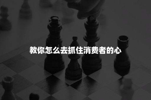 教你怎么去抓住消费者的心