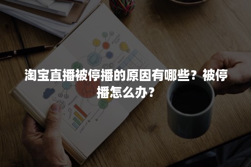 淘宝直播被停播的原因有哪些？被停播怎么办？