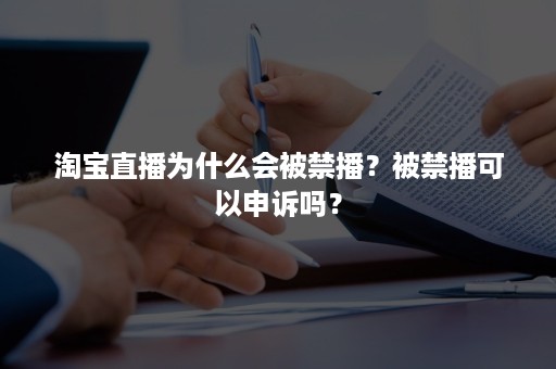 淘宝直播为什么会被禁播？被禁播可以申诉吗？