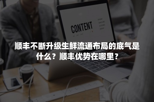 顺丰不断升级生鲜流通布局的底气是什么？顺丰优势在哪里？