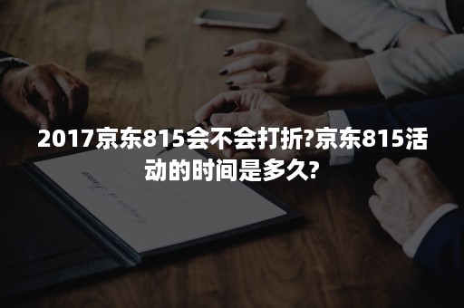 2017京东815会不会打折?京东815活动的时间是多久?