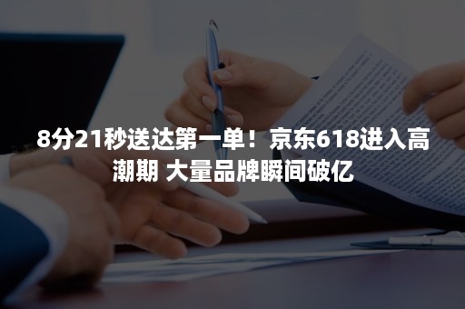 8分21秒送达第一单！京东618进入高潮期 大量品牌瞬间破亿