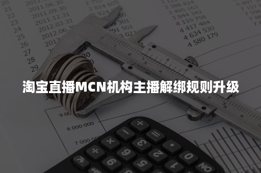 淘宝直播MCN机构主播解绑规则升级