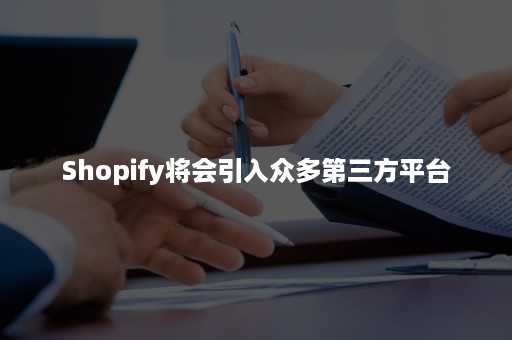 Shopify将会引入众多第三方平台