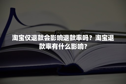 淘宝仅退款会影响退款率吗？淘宝退款率有什么影响？