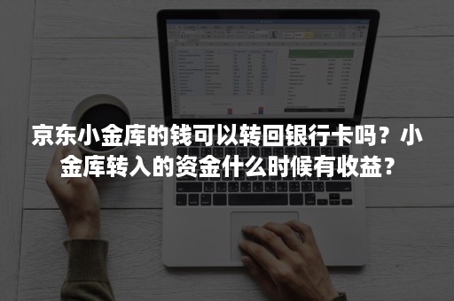 京东小金库的钱可以转回银行卡吗？小金库转入的资金什么时候有收益？