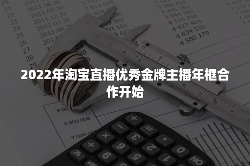 2022年淘宝直播优秀金牌主播年框合作开始