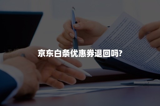 京东白条优惠券退回吗?