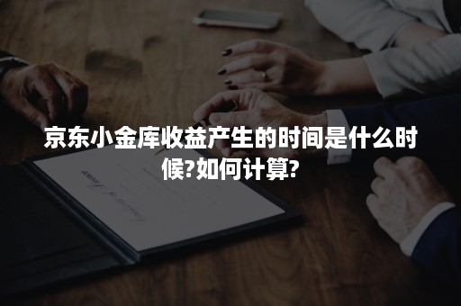 京东小金库收益产生的时间是什么时候?如何计算?