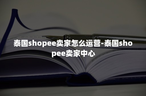 泰国shopee卖家怎么运营-泰国shopee卖家中心