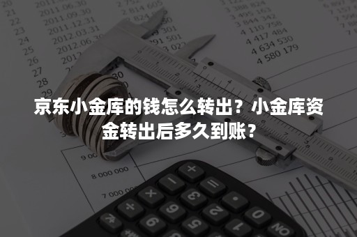 京东小金库的钱怎么转出？小金库资金转出后多久到账？