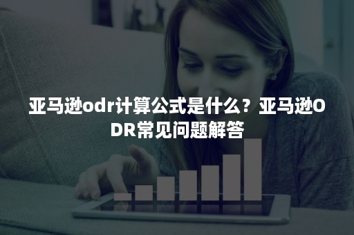 亚马逊odr计算公式是什么？亚马逊ODR常见问题解答