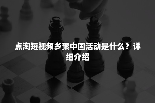 点淘短视频乡聚中国活动是什么？详细介绍