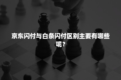 京东闪付与白条闪付区别主要有哪些呢？