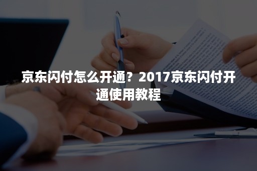 京东闪付怎么开通？2017京东闪付开通使用教程