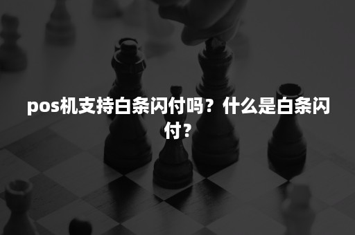 pos机支持白条闪付吗？什么是白条闪付？