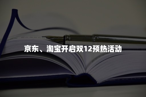 京东、淘宝开启双12预热活动