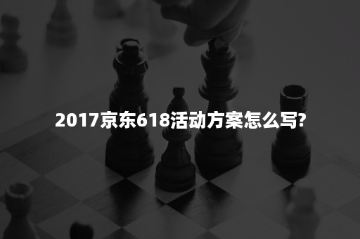 2017京东618活动方案怎么写?