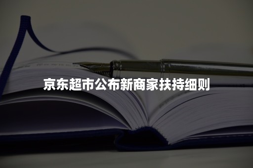 京东超市公布新商家扶持细则