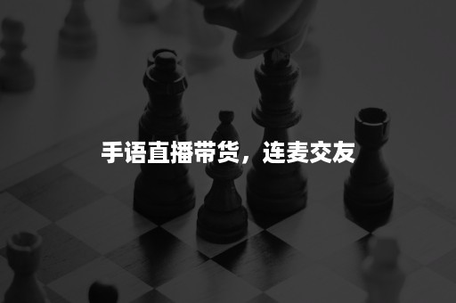 手语直播带货，连麦交友